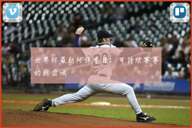 世界杯最新环保举措:可持续赛事的新尝试
