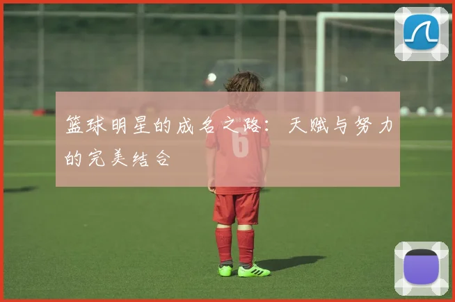 篮球明星的成名之路：天赋与努力的完美结合