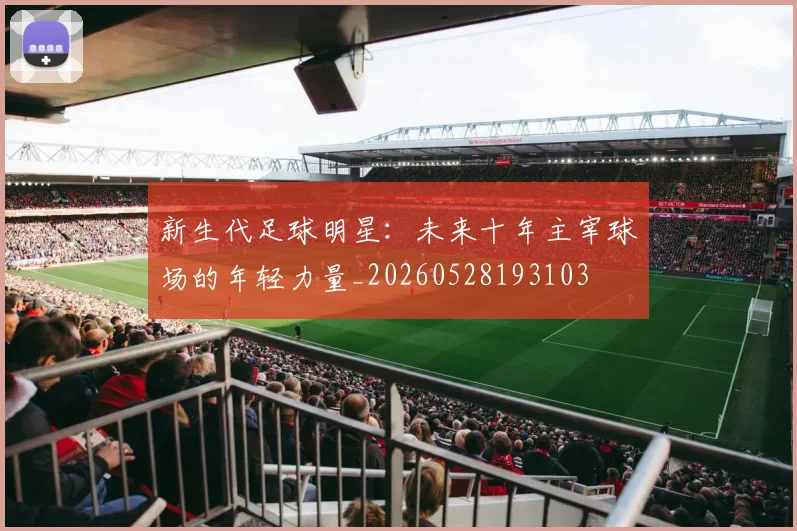 新生代足球明星:未来十年主宰球场的年轻力量_20260528193103