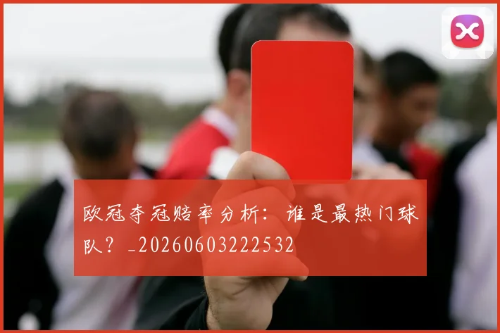 欧冠夺冠赔率分析:谁是最热门球队?_20260603222532