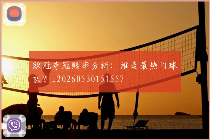 欧冠夺冠赔率分析:谁是最热门球队?_20260530151557