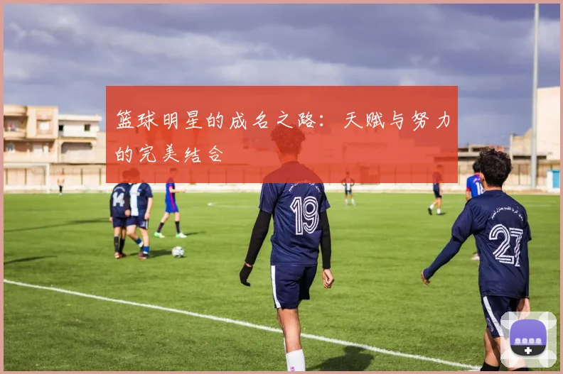 篮球明星的成名之路：天赋与努力的完美结合