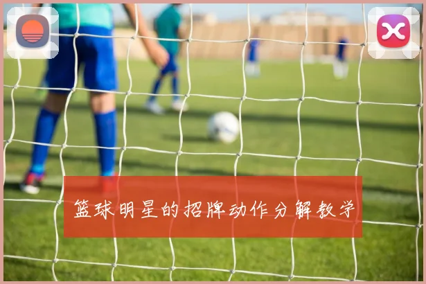 篮球明星的招牌动作分解教学