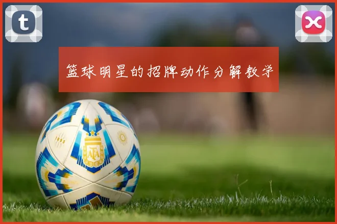 篮球明星的招牌动作分解教学