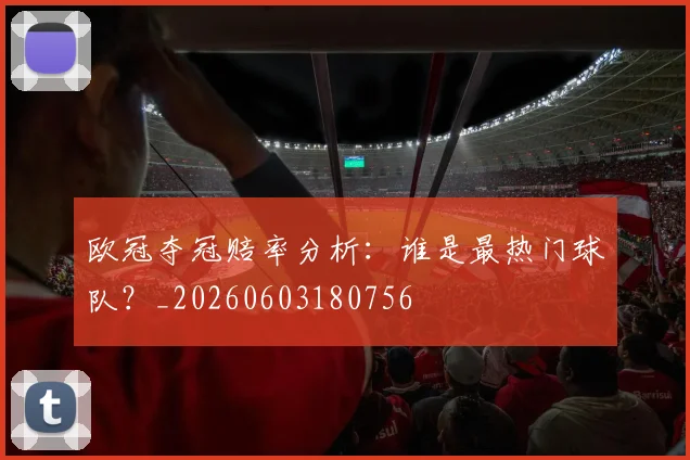 欧冠夺冠赔率分析：谁是最热门球队？_20260603180756