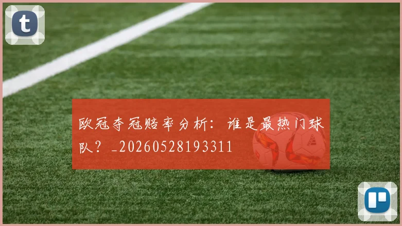 欧冠夺冠赔率分析:谁是最热门球队?_20260528193311