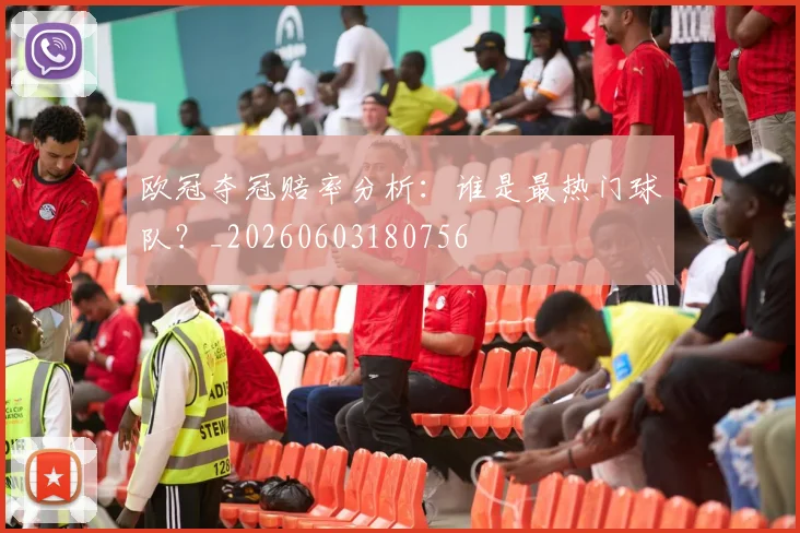 欧冠夺冠赔率分析:谁是最热门球队?_20260603180756