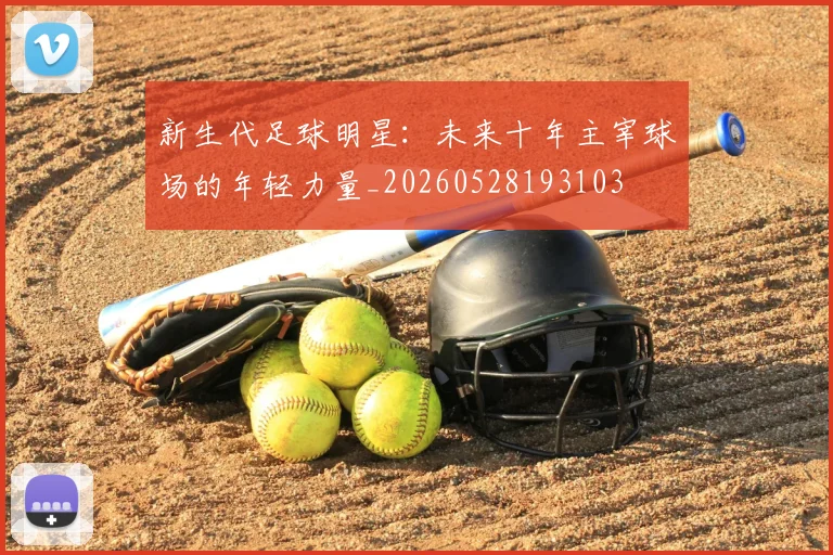 新生代足球明星：未来十年主宰球场的年轻力量_20260528193103